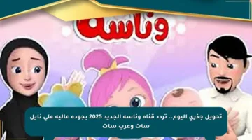 تحويل جذري اليوم.. تردد قناة وناسة الجديد 2025 بجودة عالية على نايل سات وعرب سات